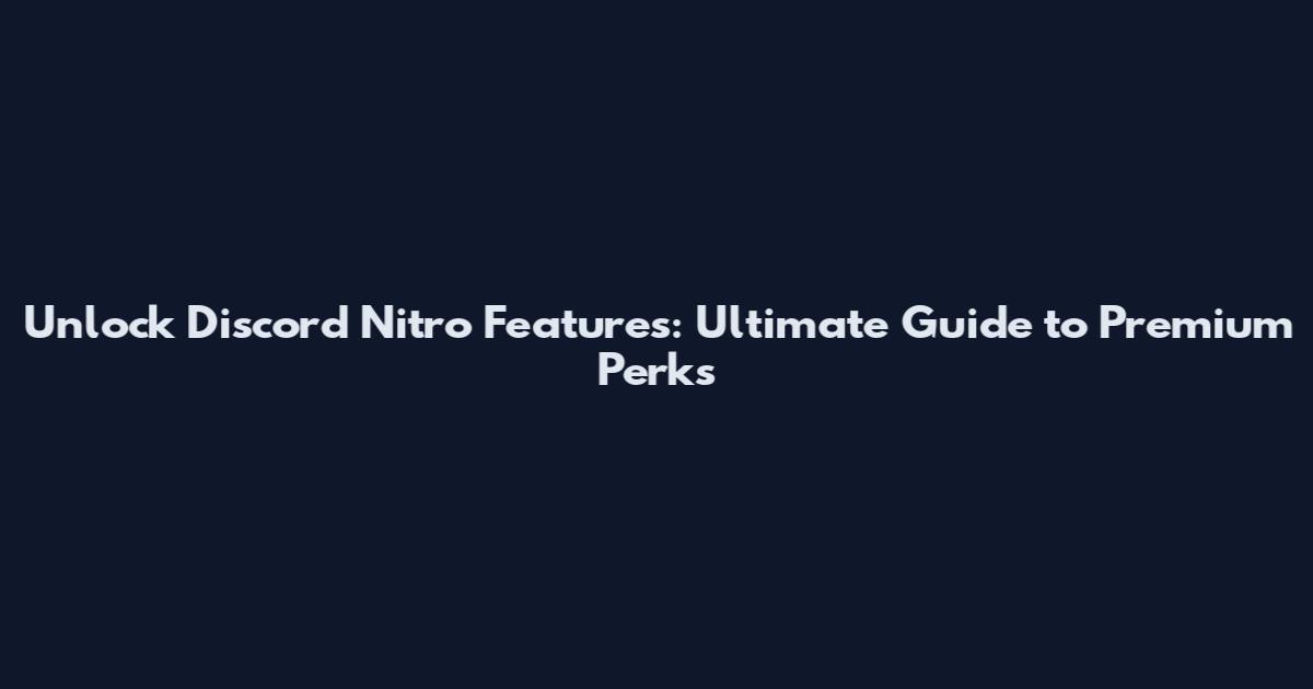Unlock Discord Nitro Features: Ultimate Guide to Premium Perks