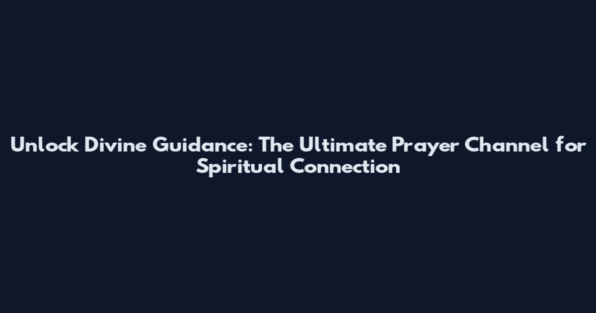 Unlock Divine Guidance: The Ultimate Prayer Channel for Spiritual Connection