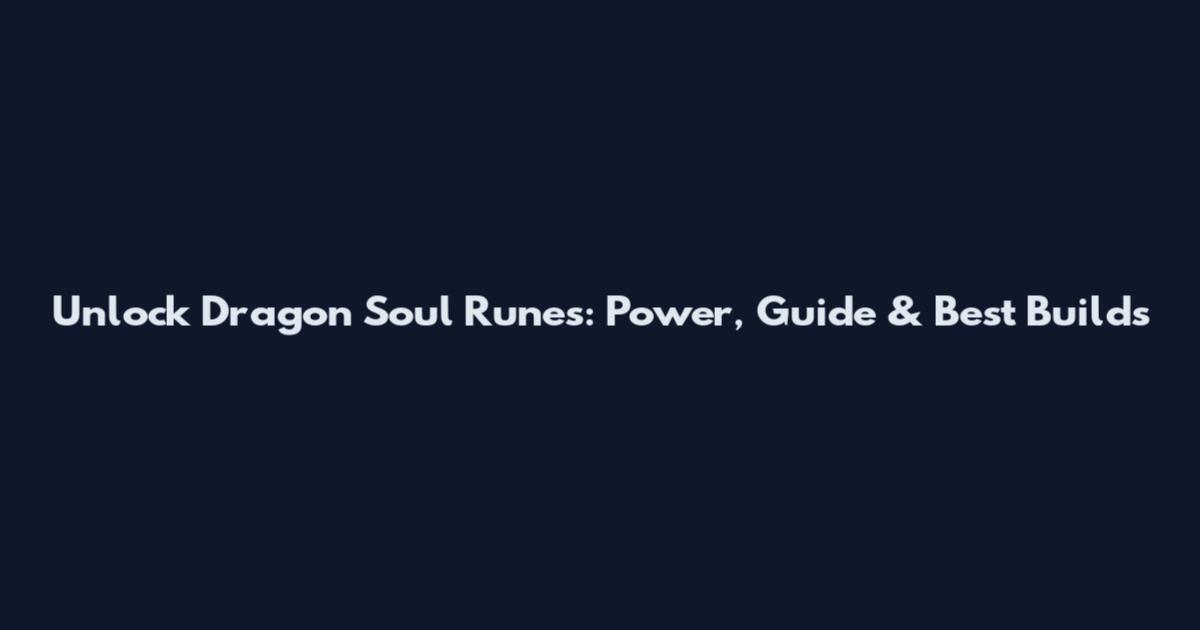 Unlock Dragon Soul Runes: Power, Guide & Best Builds