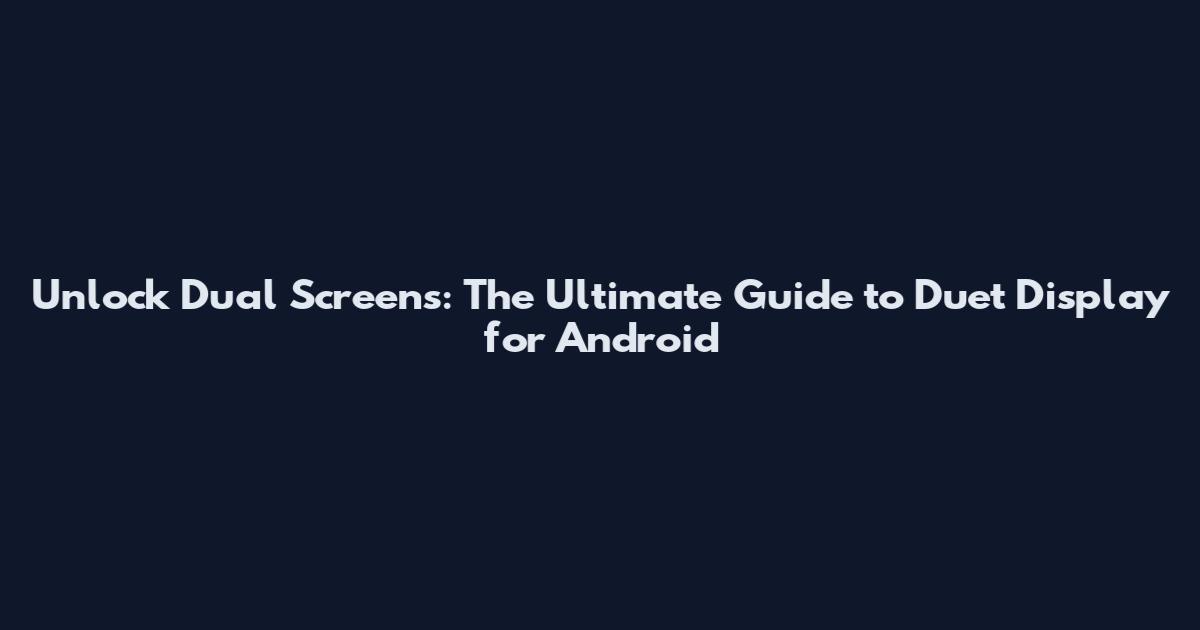 Unlock Dual Screens: The Ultimate Guide to Duet Display for Android