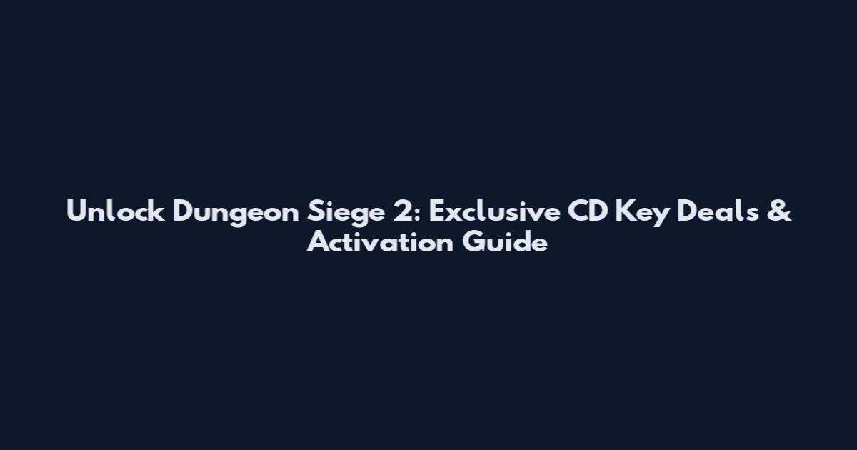 Unlock Dungeon Siege 2: Exclusive CD Key Deals & Activation Guide