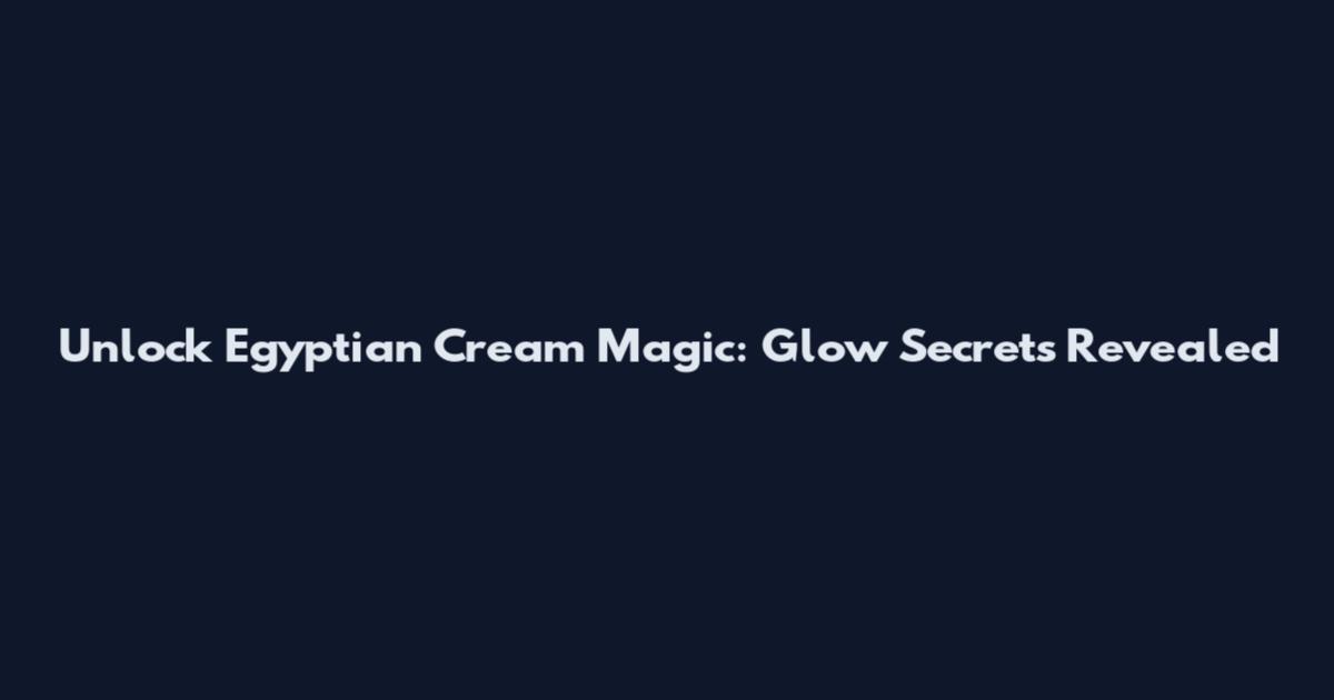 Unlock Egyptian Cream Magic: Glow Secrets Revealed