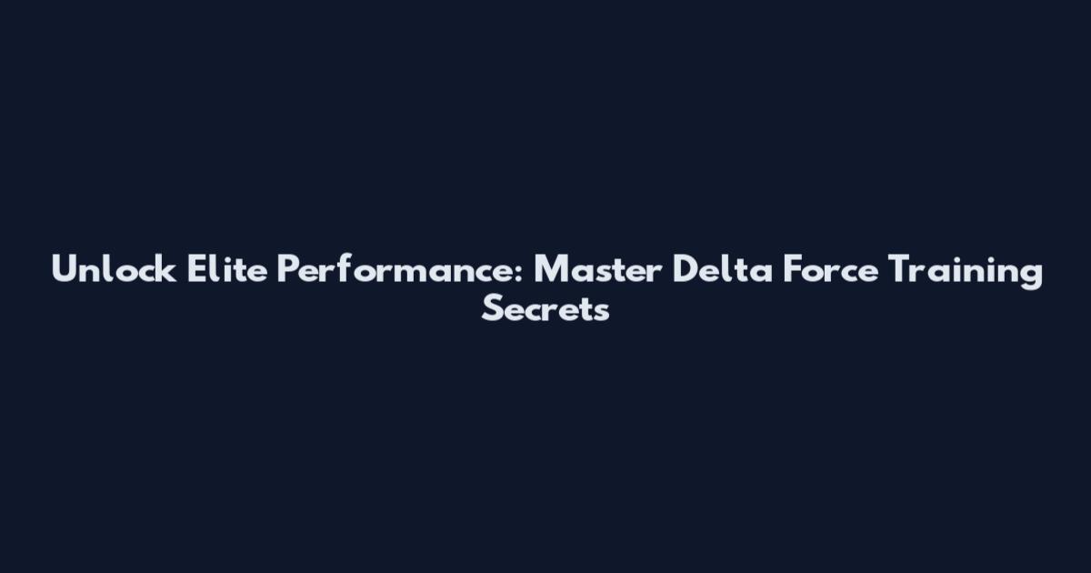 Unlock Elite Performance: Master Delta Force Training Secrets