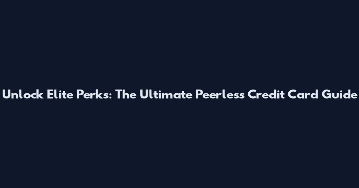 Unlock Elite Perks: The Ultimate Peerless Credit Card Guide