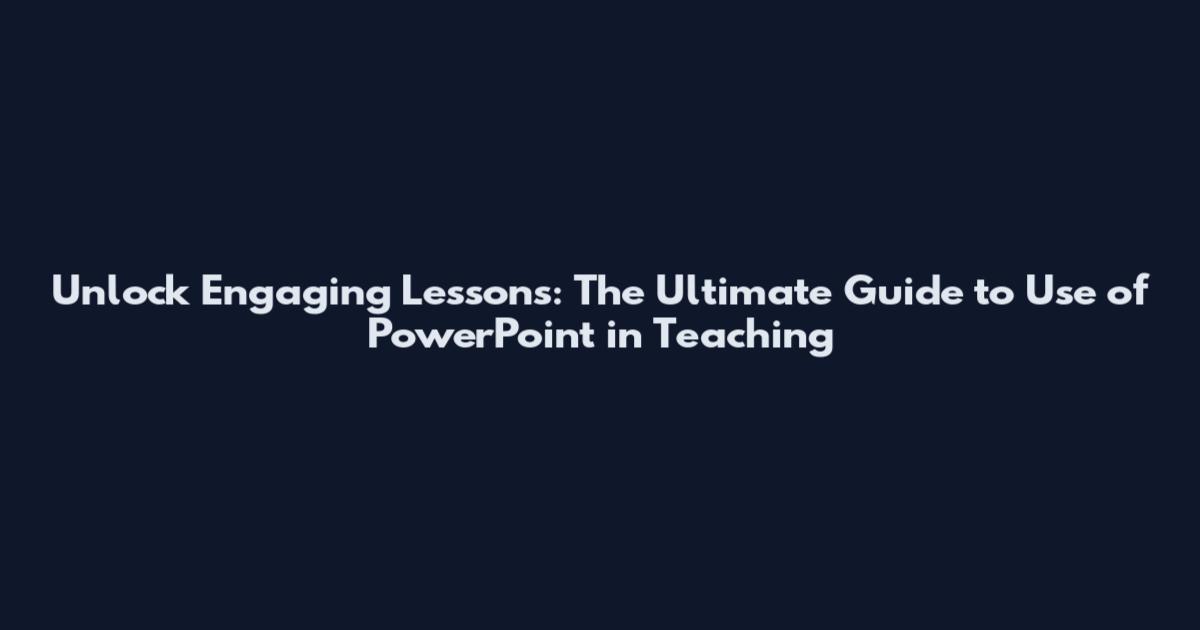 Unlock Engaging Lessons: The Ultimate Guide to Use of PowerPoint in Teaching