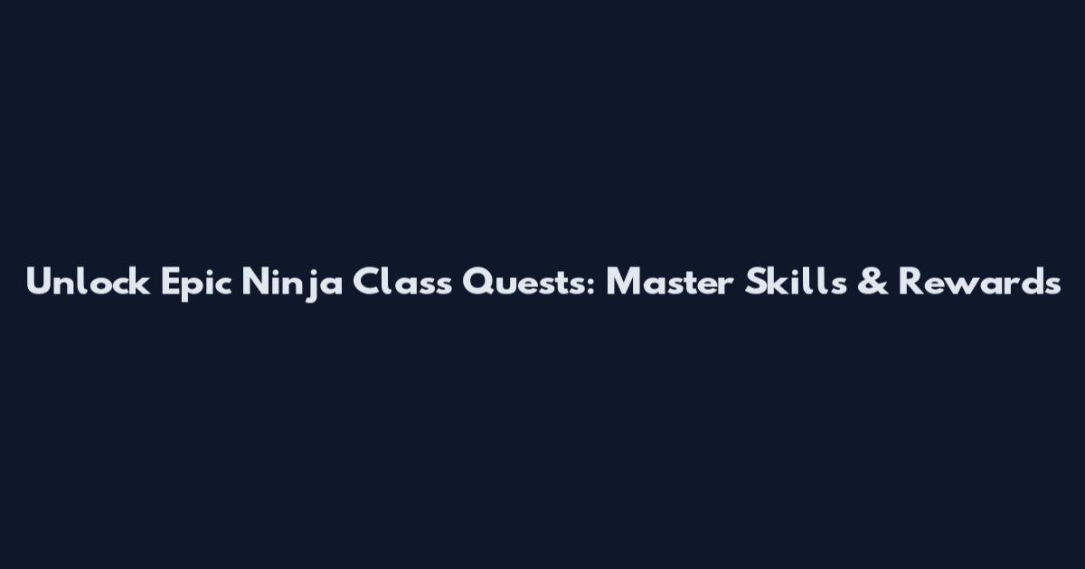 Unlock Epic Ninja Class Quests: Master Skills & Rewards