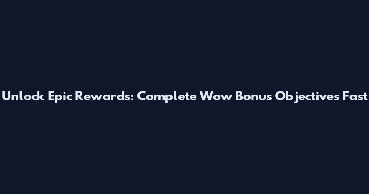 Unlock Epic Rewards: Complete Wow Bonus Objectives Fast
