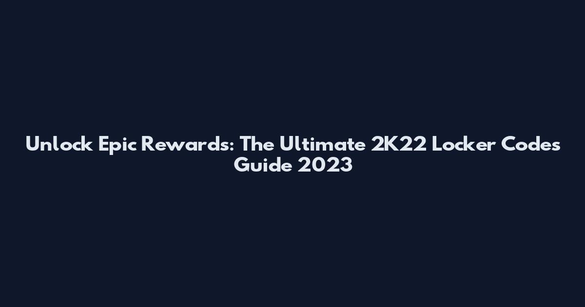 Unlock Epic Rewards: The Ultimate 2K22 Locker Codes Guide 2023
