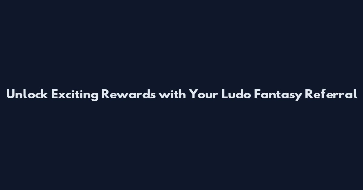 Unlock Exciting Rewards with Your Ludo Fantasy Referral