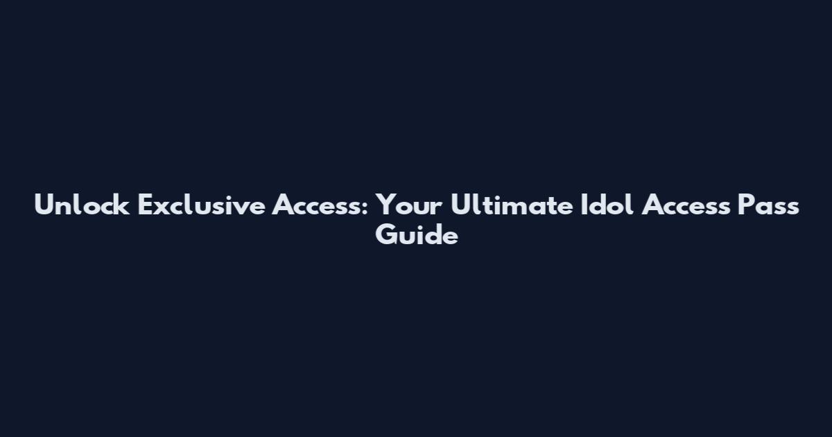 Unlock Exclusive Access: Your Ultimate Idol Access Pass Guide