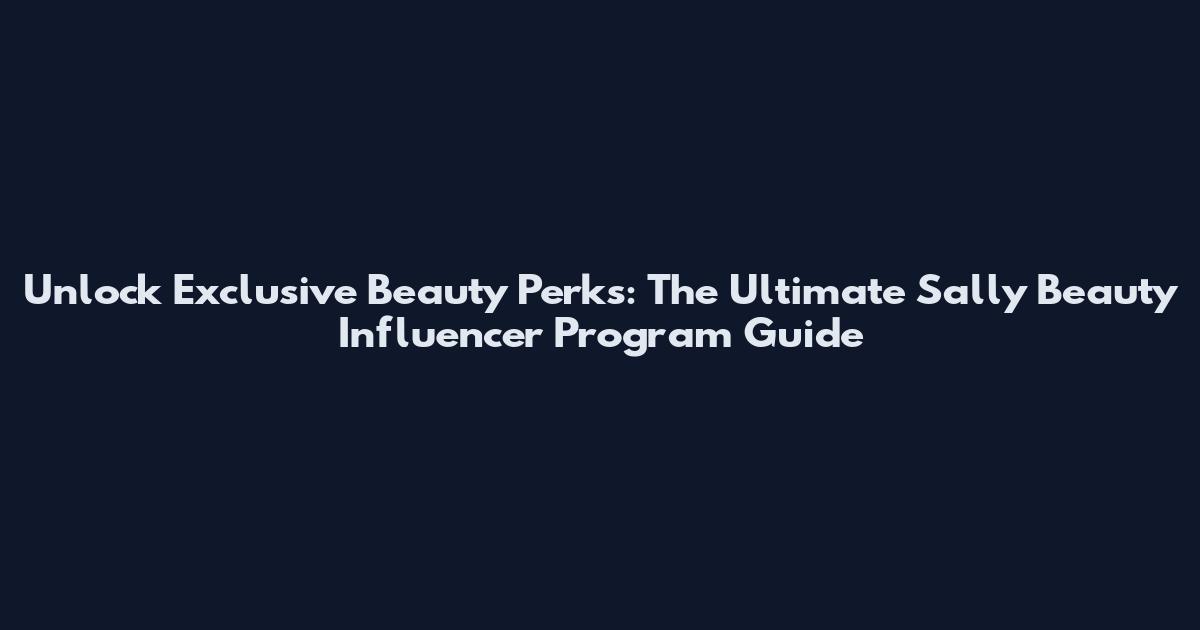 Unlock Exclusive Beauty Perks: The Ultimate Sally Beauty Influencer Program Guide