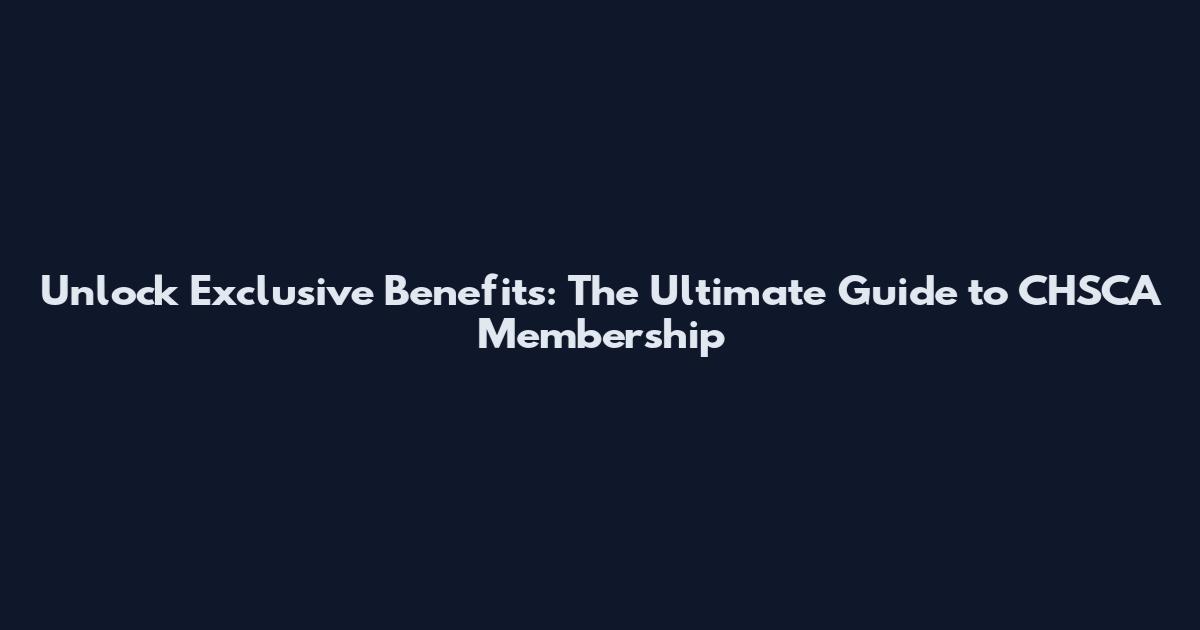Unlock Exclusive Benefits: The Ultimate Guide to CHSCA Membership
