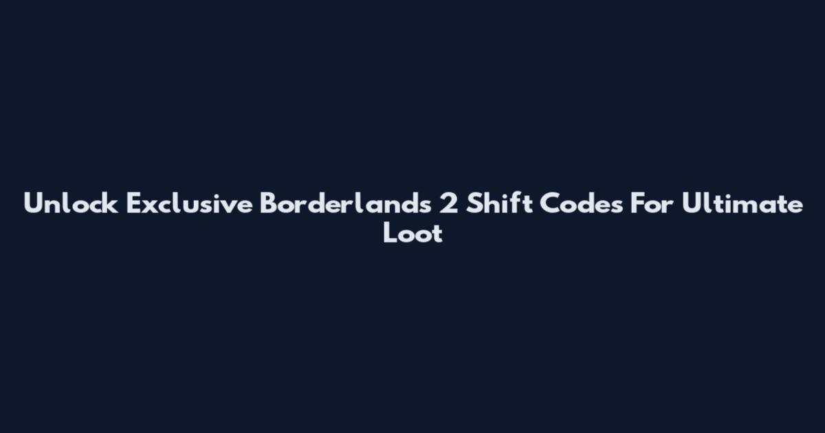 Unlock Exclusive Borderlands 2 Shift Codes For Ultimate Loot