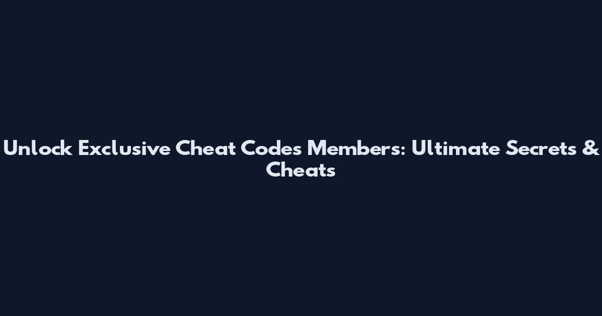 Unlock Exclusive Cheat Codes Members: Ultimate Secrets & Cheats