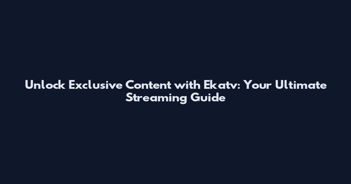 Unlock Exclusive Content with Ekatv: Your Ultimate Streaming Guide
