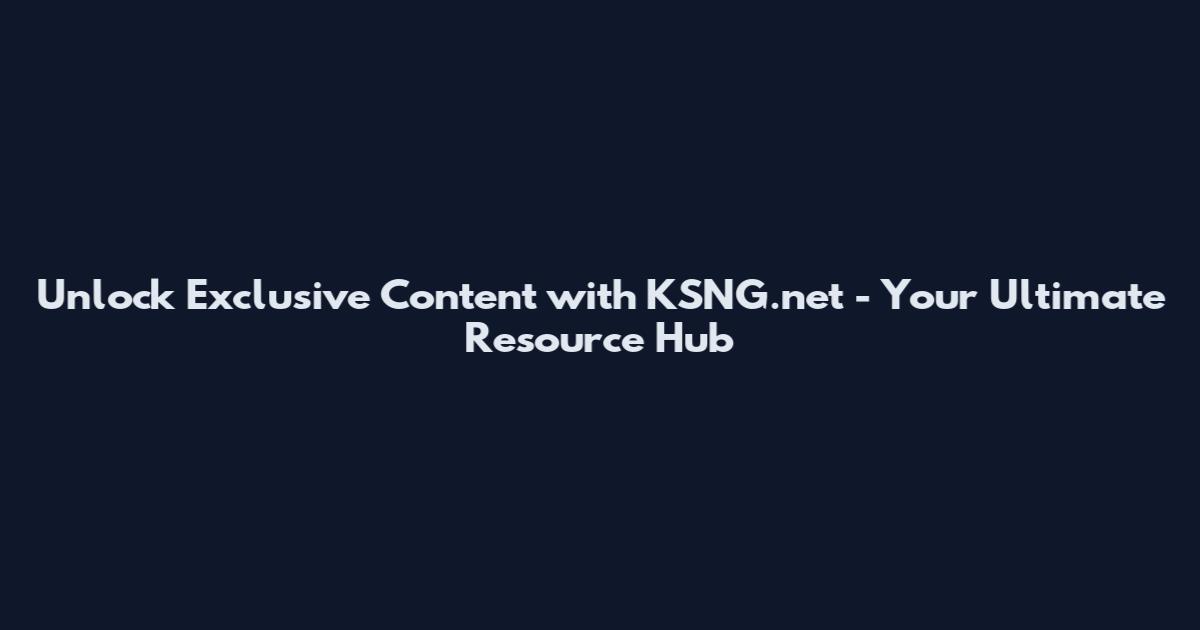 Unlock Exclusive Content with KSNG.net - Your Ultimate Resource Hub