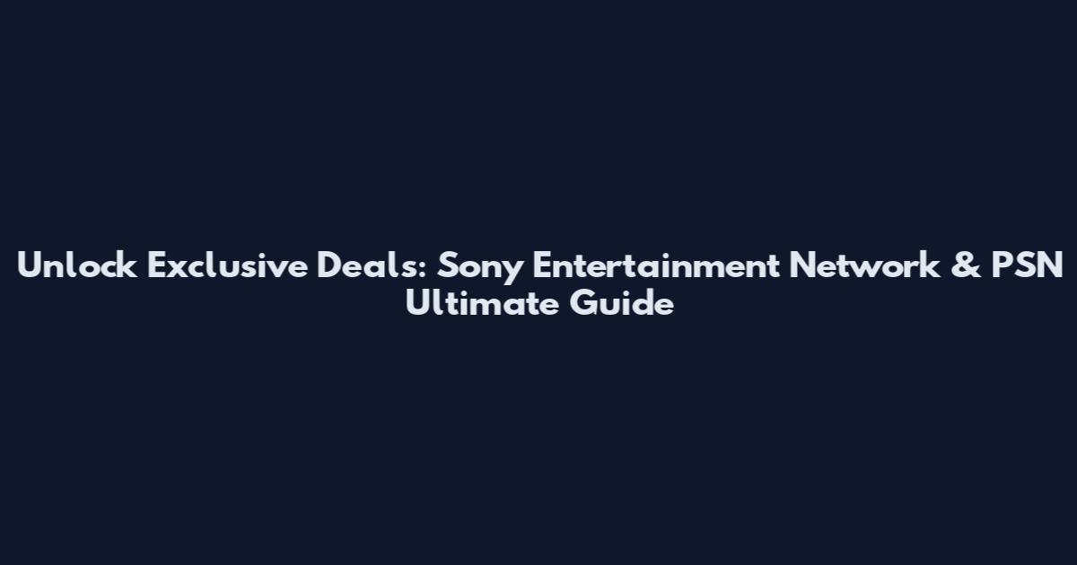 Unlock Exclusive Deals: Sony Entertainment Network & PSN Ultimate Guide