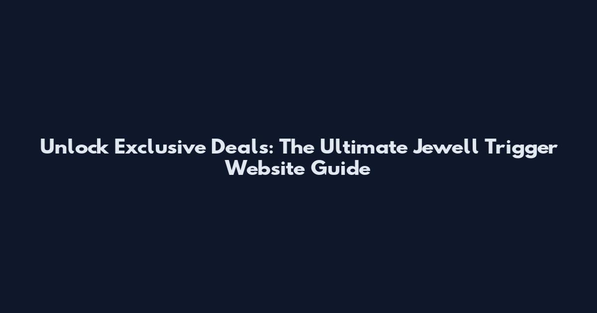 Unlock Exclusive Deals: The Ultimate Jewell Trigger Website Guide