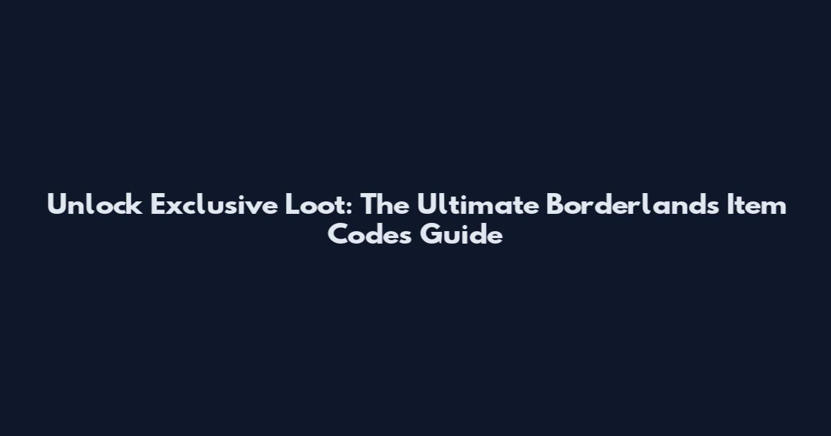 Unlock Exclusive Loot: The Ultimate Borderlands Item Codes Guide