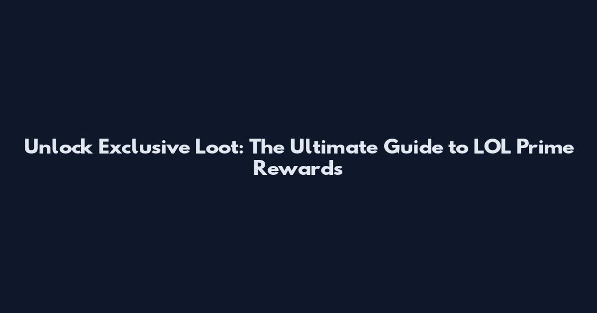 Unlock Exclusive Loot: The Ultimate Guide to LOL Prime Rewards