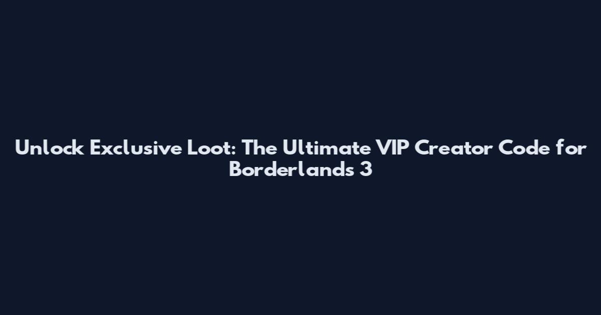 Unlock Exclusive Loot: The Ultimate VIP Creator Code for Borderlands 3