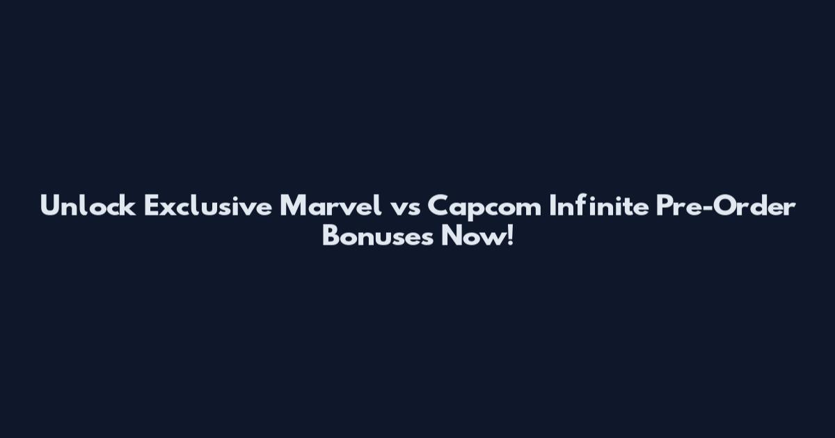 Unlock Exclusive Marvel vs Capcom Infinite Pre-Order Bonuses Now!
