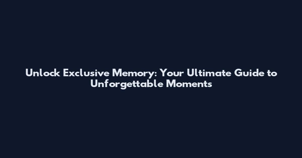 Unlock Exclusive Memory: Your Ultimate Guide to Unforgettable Moments
