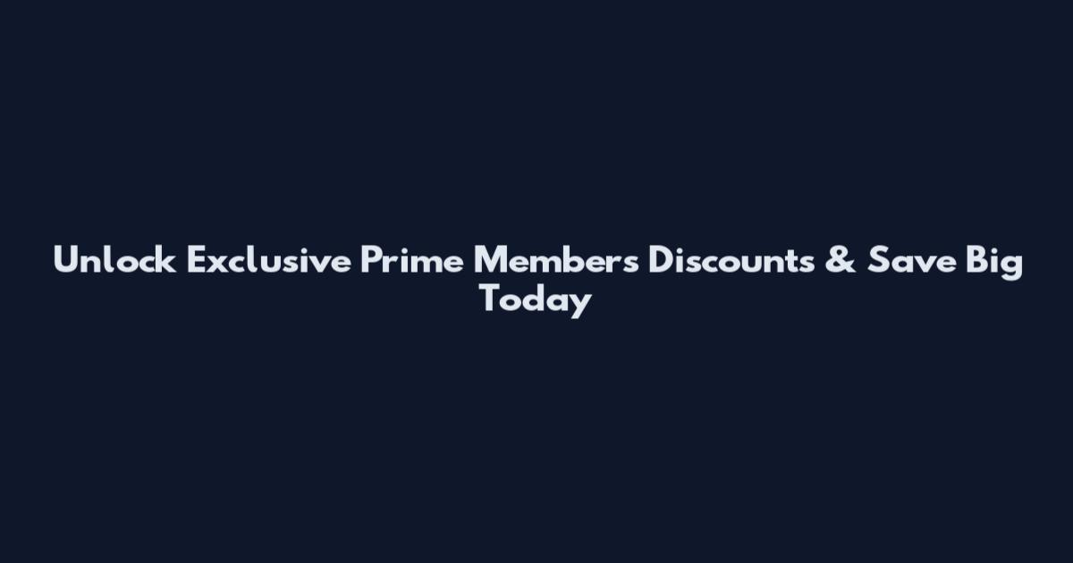 Unlock Exclusive Prime Members Discounts & Save Big Today