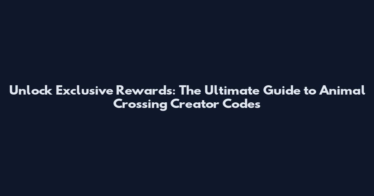 Unlock Exclusive Rewards: The Ultimate Guide to Animal Crossing Creator Codes