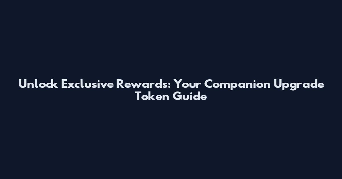 Unlock Exclusive Rewards: Your Companion Upgrade Token Guide
