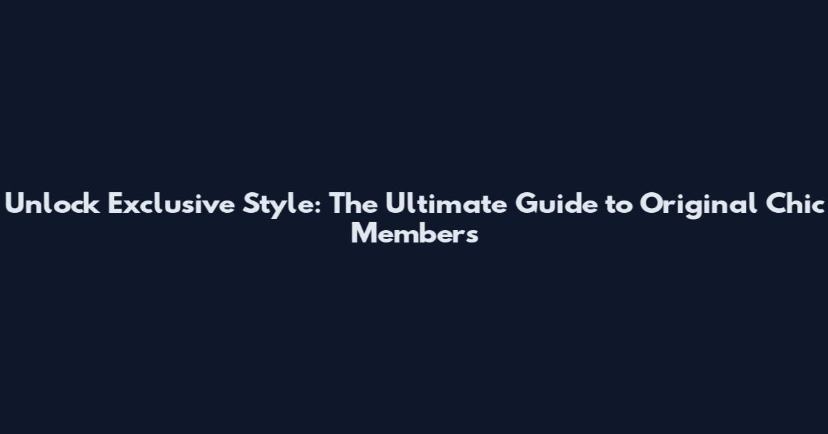Unlock Exclusive Style: The Ultimate Guide to Original Chic Members