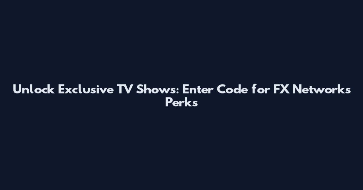 Unlock Exclusive TV Shows: Enter Code for FX Networks Perks