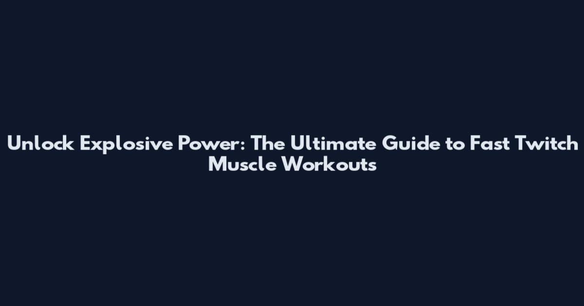 Unlock Explosive Power: The Ultimate Guide to Fast Twitch Muscle Workouts