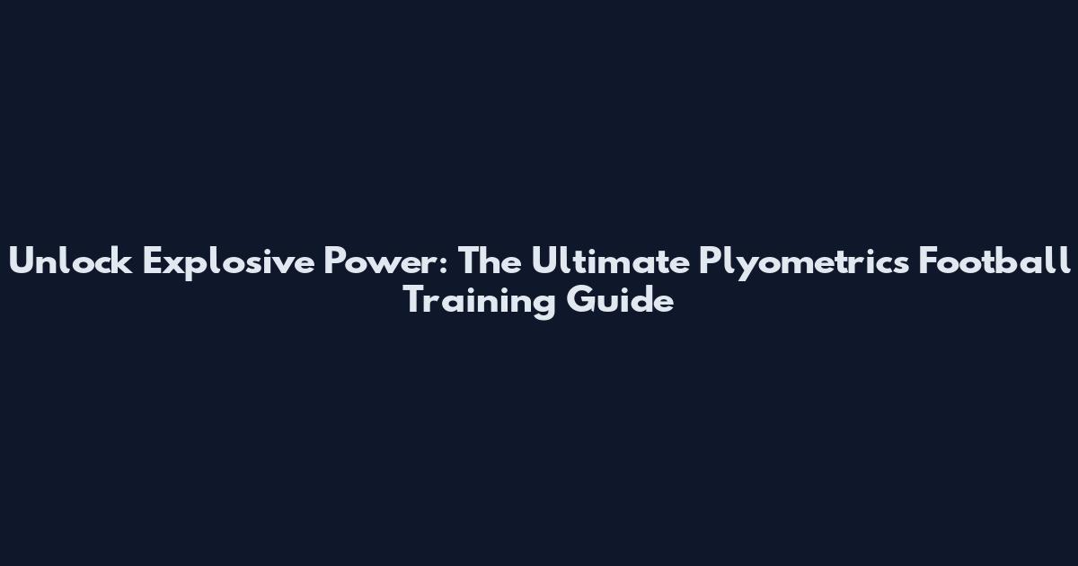 Unlock Explosive Power: The Ultimate Plyometrics Football Training Guide
