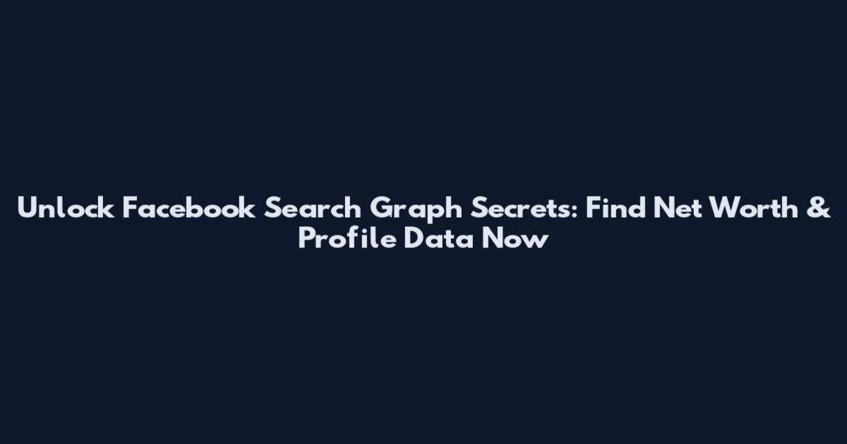 Unlock Facebook Search Graph Secrets: Find Net Worth & Profile Data Now