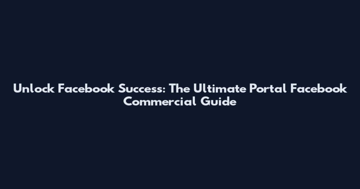 Unlock Facebook Success: The Ultimate Portal Facebook Commercial Guide