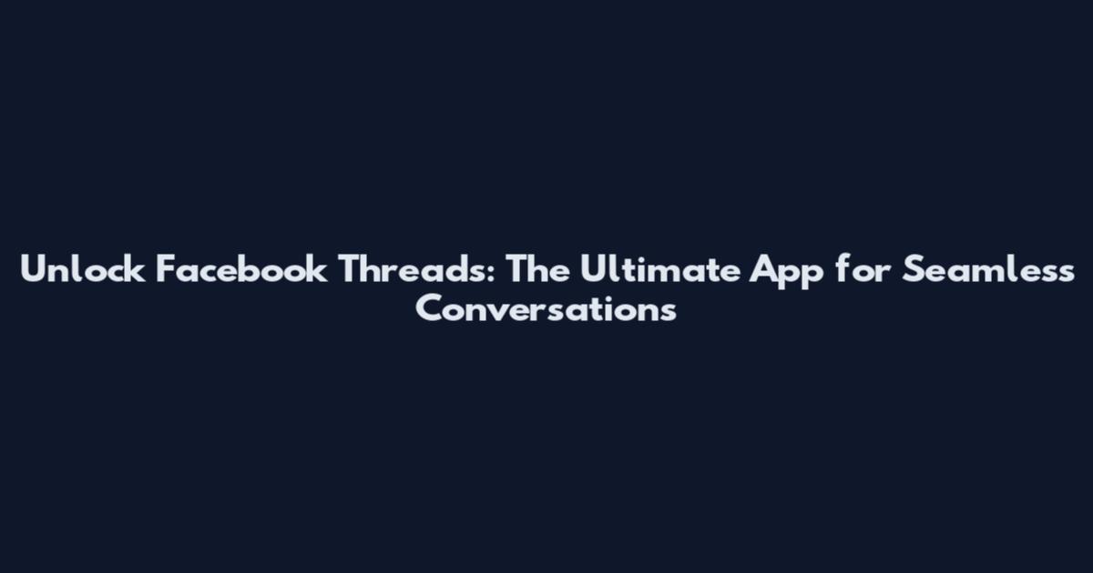 Unlock Facebook Threads: The Ultimate App for Seamless Conversations