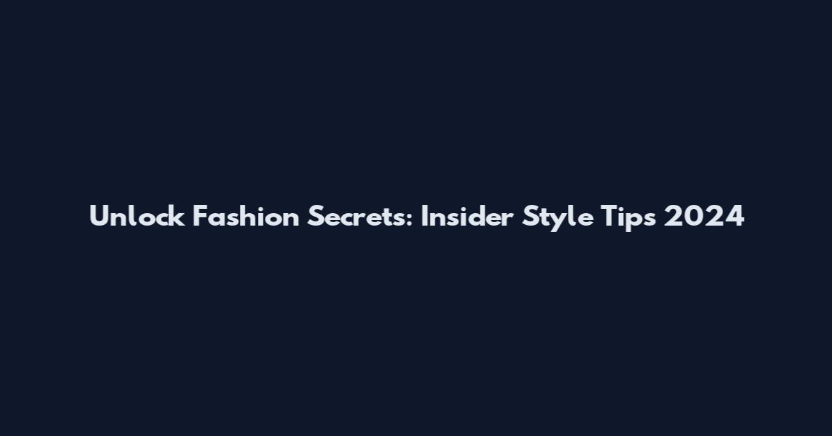 Unlock Fashion Secrets: Insider Style Tips 2024