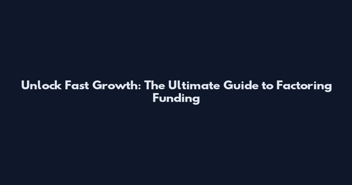 Unlock Fast Growth: The Ultimate Guide to Factoring Funding