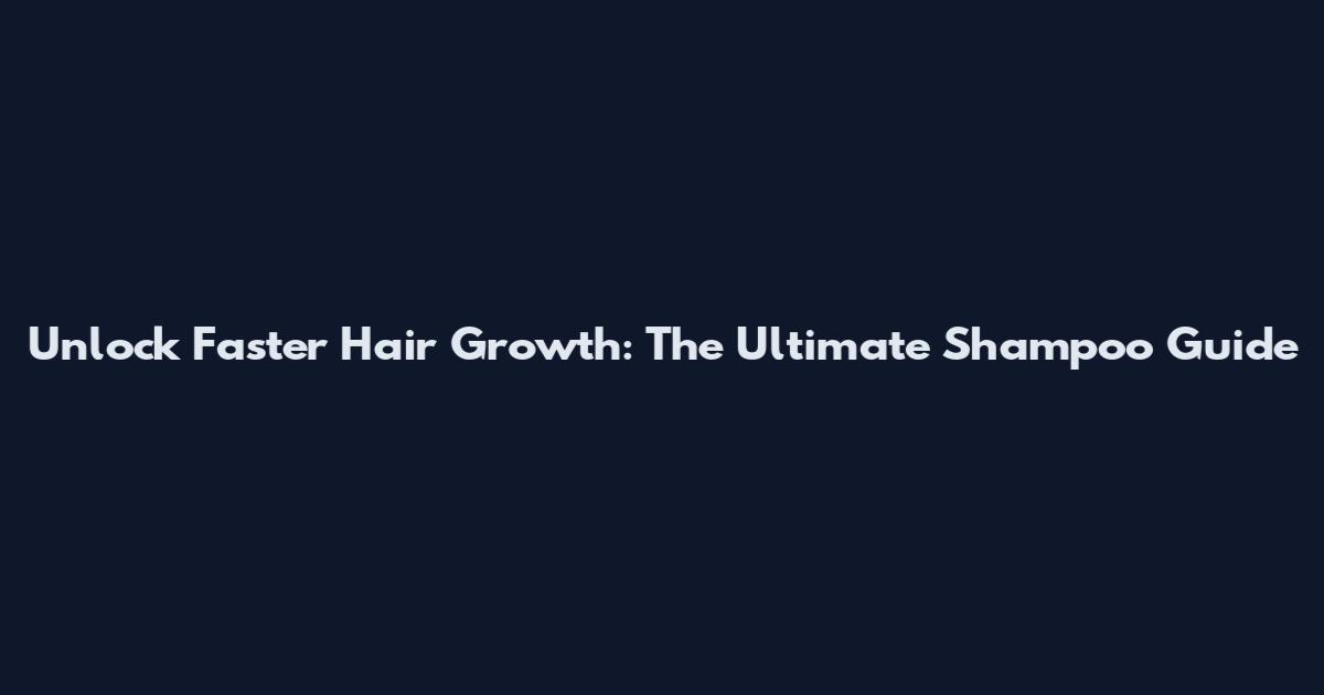 Unlock Faster Hair Growth: The Ultimate Shampoo Guide