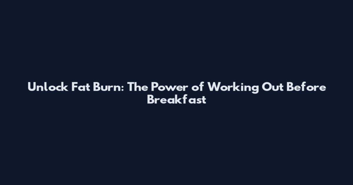 Unlock Fat Burn: The Power of Working Out Before Breakfast