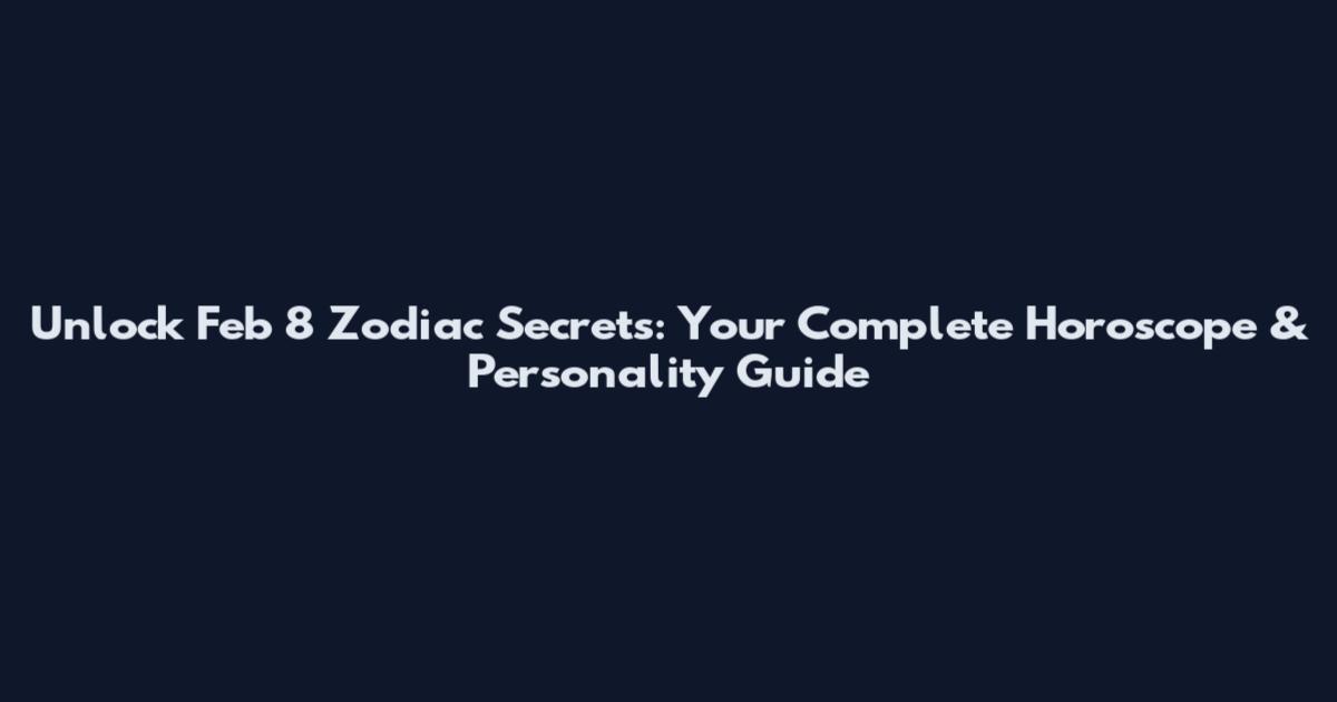 Unlock Feb 8 Zodiac Secrets: Your Complete Horoscope & Personality Guide