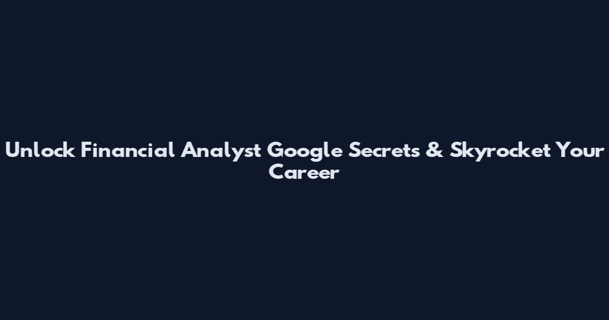 Unlock Financial Analyst Google Secrets & Skyrocket Your Career