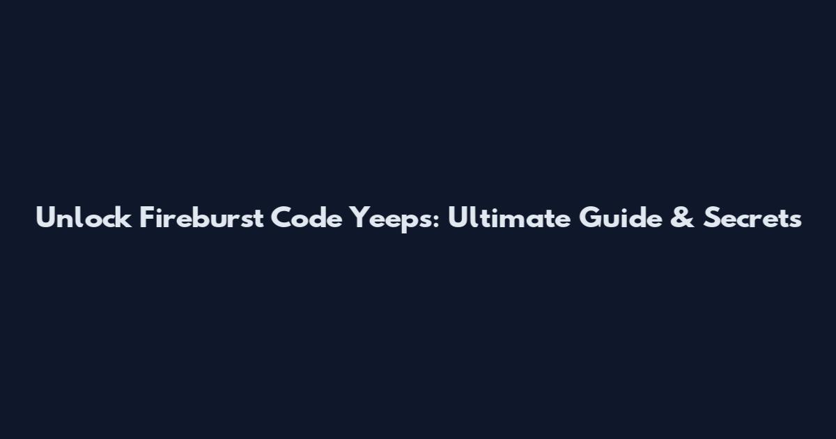 Unlock Fireburst Code Yeeps: Ultimate Guide & Secrets