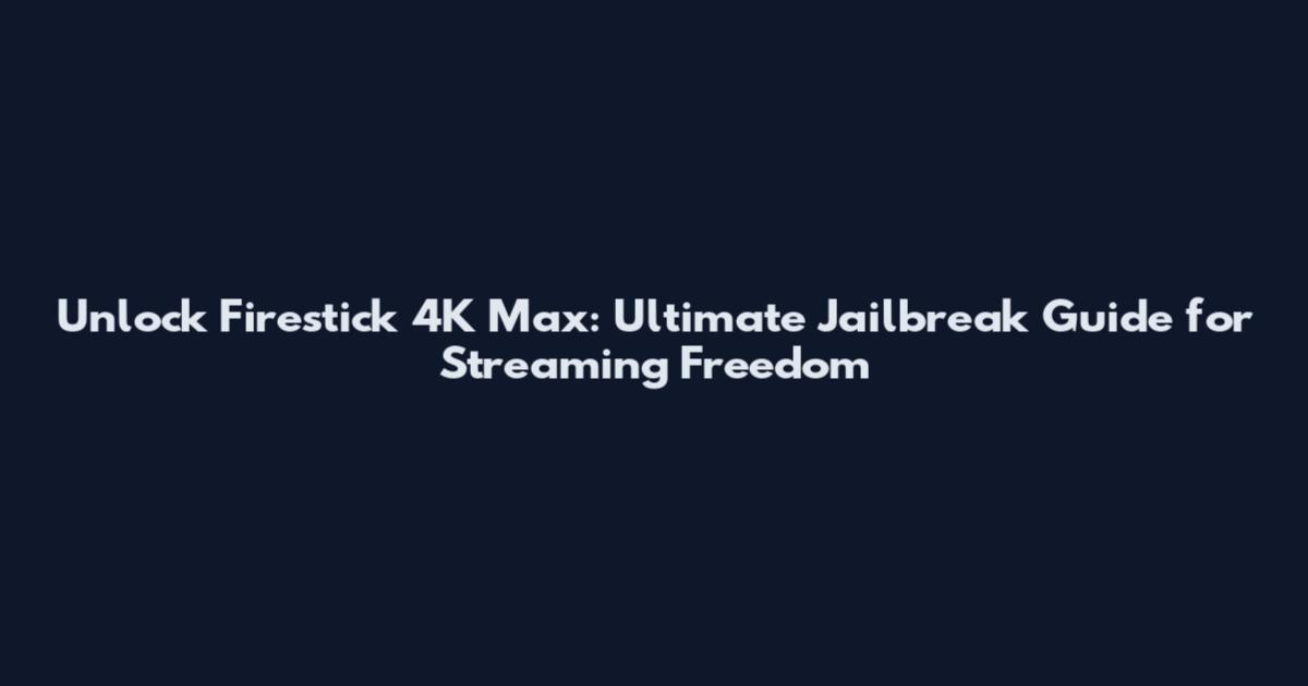 Unlock Firestick 4K Max: Ultimate Jailbreak Guide for Streaming Freedom