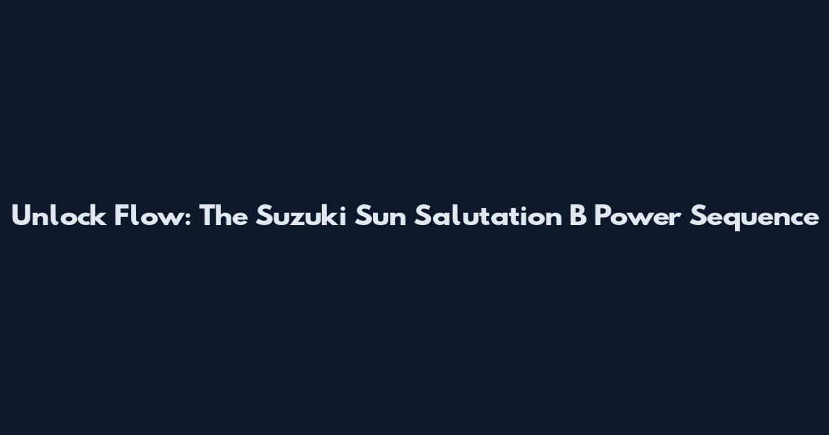 Unlock Flow: The Suzuki Sun Salutation B Power Sequence