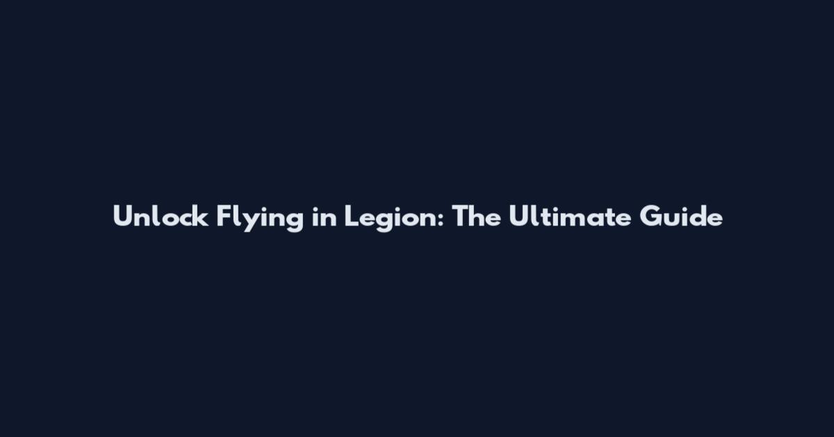 Unlock Flying in Legion: The Ultimate Guide