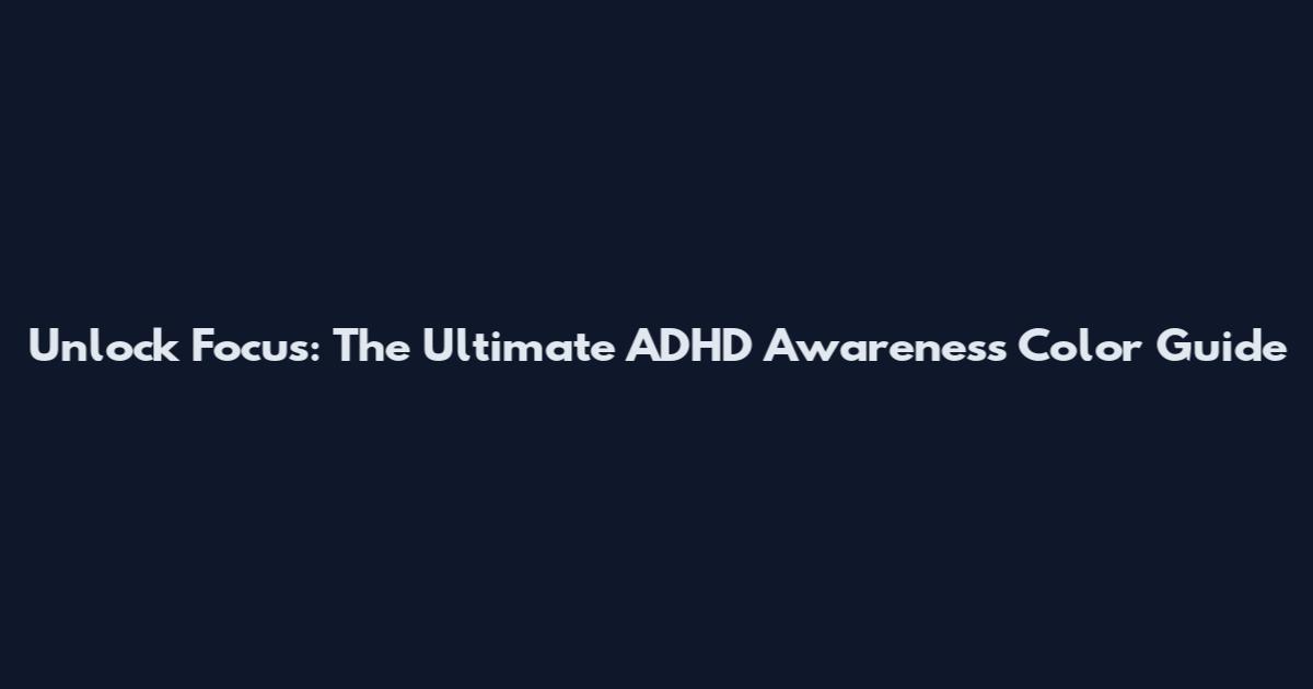 Unlock Focus: The Ultimate ADHD Awareness Color Guide