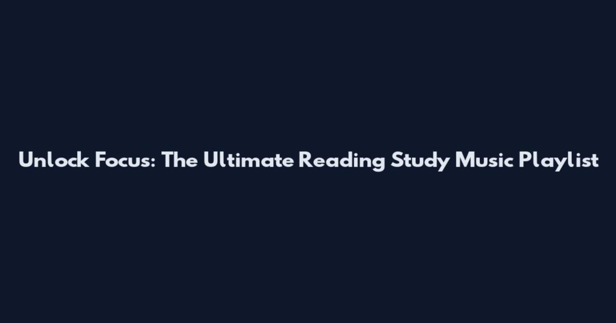Unlock Focus: The Ultimate Reading Study Music Playlist