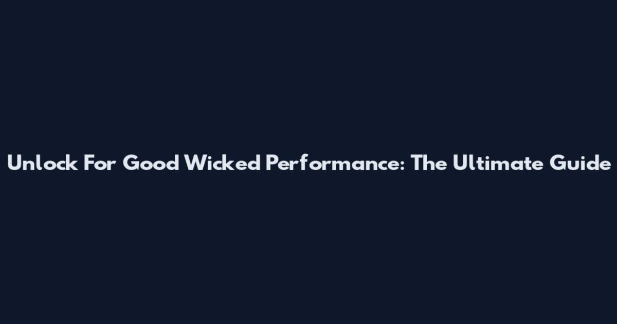 Unlock For Good Wicked Performance: The Ultimate Guide